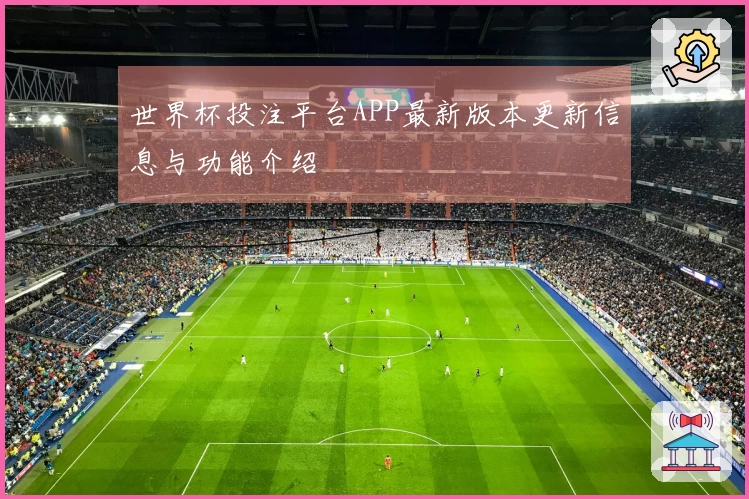 世界杯投注平台APP最新版本更新信息与功能介绍