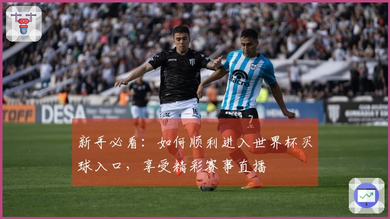 新手必看:如何顺利进入世界杯买球入口,享受精彩赛事直播