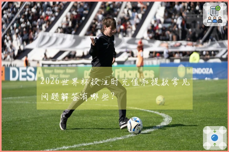 2026世界杯投注时充值和提款常见问题解答有哪些？