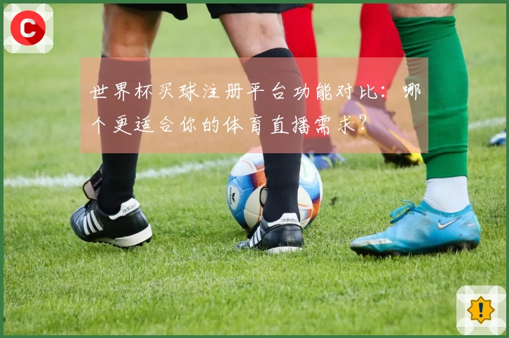 世界杯买球注册平台功能对比：哪个更适合你的体育直播需求？