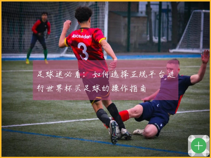 足球迷必看：如何选择正规平台进行世界杯买足球的操作指南