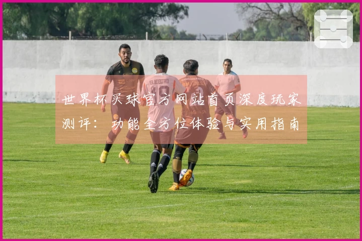 世界杯买球官方网站首页深度玩家测评:功能全方位体验与实用指南
