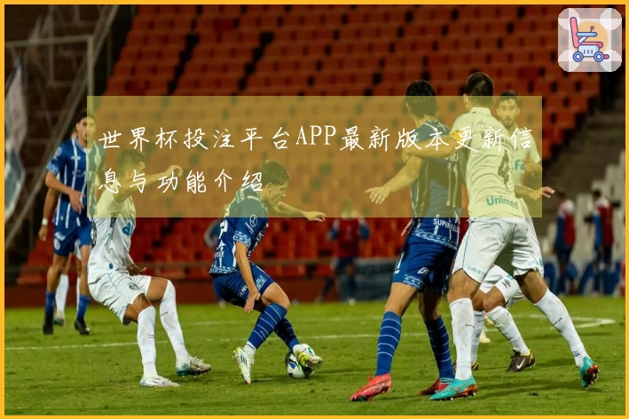 世界杯投注平台APP最新版本更新信息与功能介绍