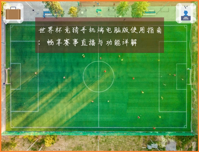 世界杯竞猜手机端电脑版使用指南：畅享赛事直播与功能详解