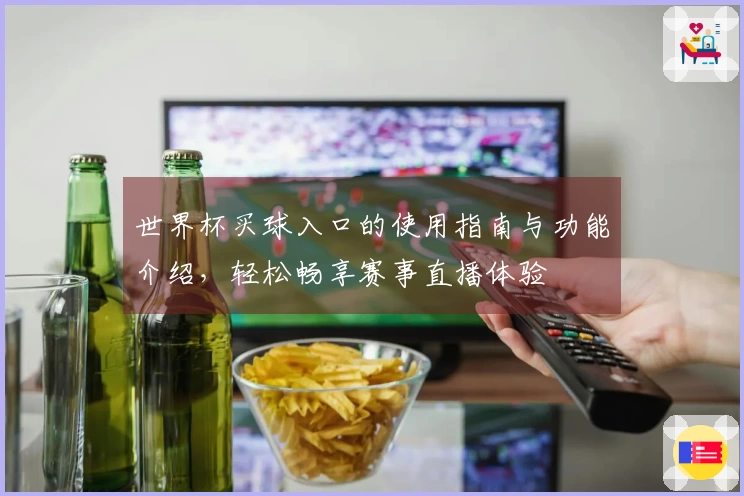 世界杯买球入口的使用指南与功能介绍，轻松畅享赛事直播体验