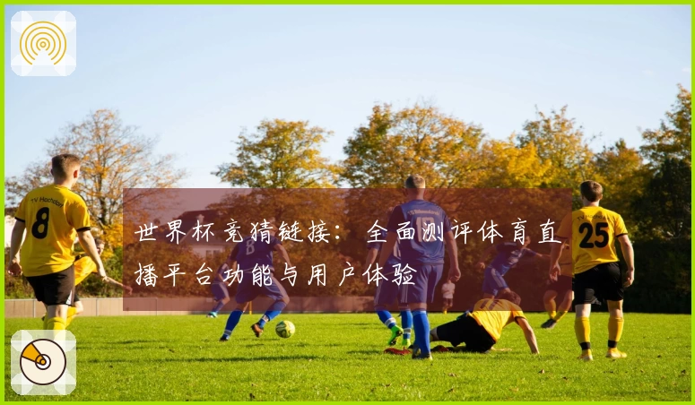 世界杯竞猜链接：全面测评体育直播平台功能与用户体验
